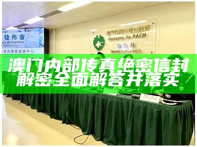 澳门内部传真绝密信封解密全面解答并落实