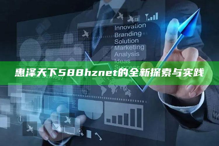 今晚澳门码开奖结果是什么，惠泽天下588hznet的全新探索与实践