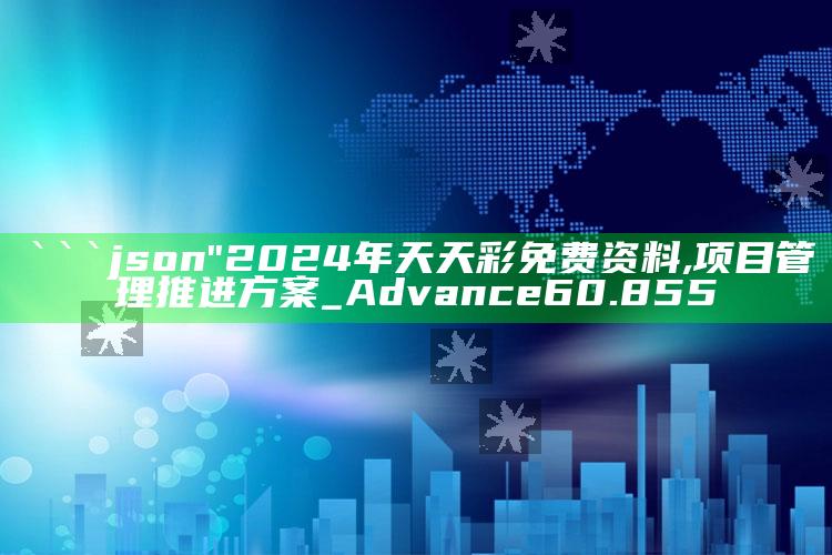 管家婆一码一肖资料大全，```json
"2024年天天彩免费资料,项目管理推进方案_Advance60.855