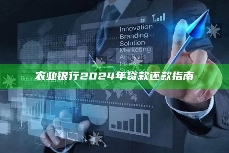 农业银行2024年贷款还款指南 ,农业银行2024年贷款还款指南最新