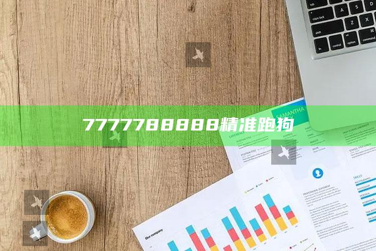 香港澳门今晚六合最准彩资料，7777788888精准跑狗