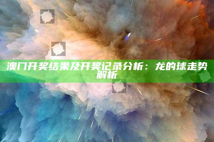 波肖门尾图库，澳门开奖结果及开奖记录分析：龙的球走势解析