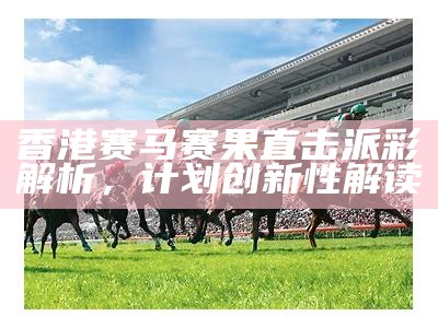 香港赛马赛果直击派彩解析，计划创新性解读