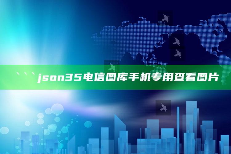 澳门最快开奖十五期，```json
35电信图库手机专用查看图片