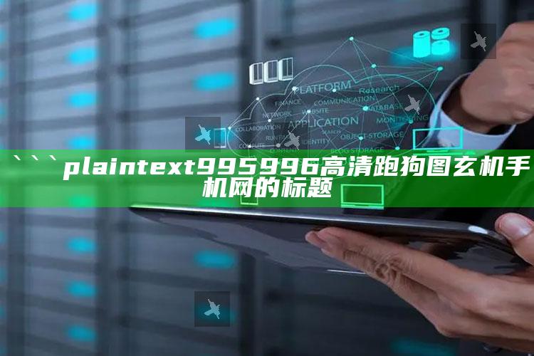 老澳门六开奖结果资料查询，```plaintext
995996高清跑狗图玄机手机网的标题