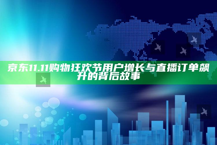 4949澳门开奖现场开奖直播，京东11.11购物狂欢节用户增长与直播订单飙升的背后故事