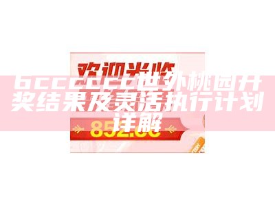 6cccccc世外桃园开奖结果及灵活执行计划详解