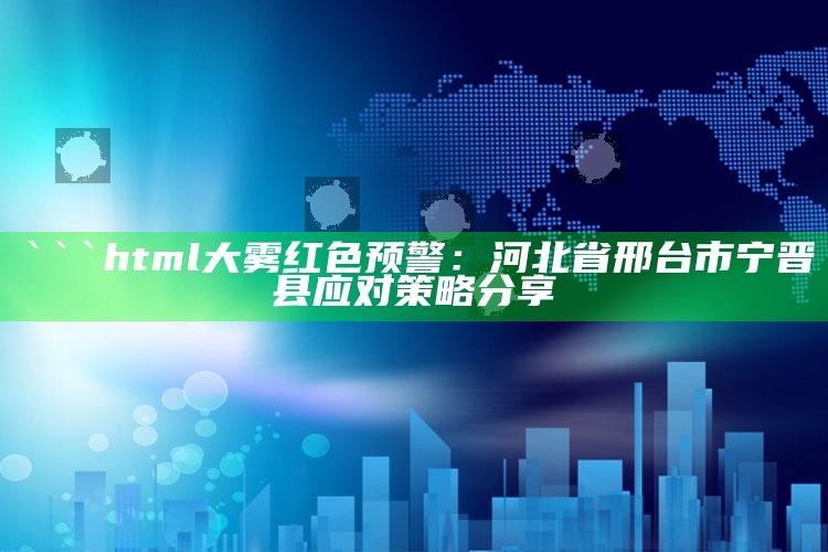 2025澳门天天六开彩免费资料，```html
大雾红色预警：河北省邢台市宁晋县应对策略分享