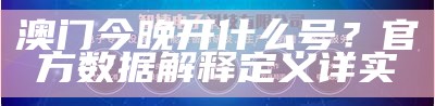 澳门今晚开什么号？官方数据解释定义详实