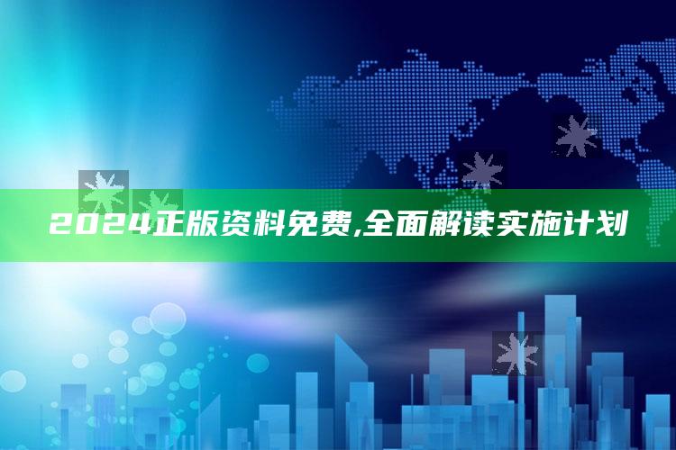 澳门资料大全+正版资料今天的今天开奖的，2024正版资料免费,全面解读实施计划