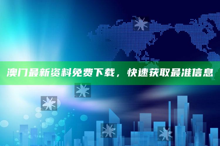 澳门今期正版四不像图片今晚，澳门最新资料免费下载，快速获取最准信息