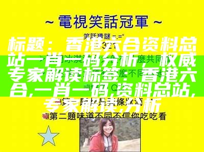 标题：香港六合资料总站一肖一码分析，权威专家解读
标签：香港六合, 一肖一码, 资料总站, 专家解读, 分析