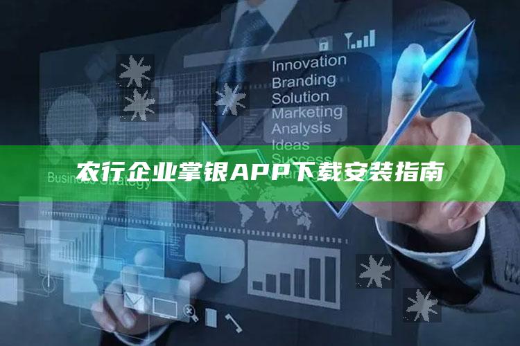 农行企业掌银APP下载安装指南 ,农行企业掌上银行下载安装