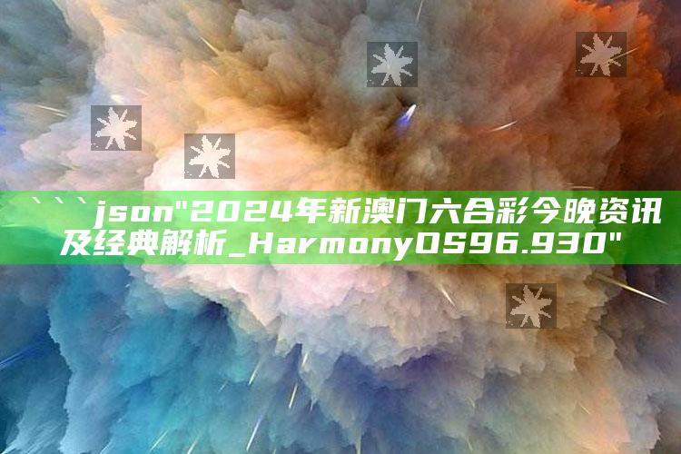 新澳门内部资料精准大全，```json
"2024年新澳门六合彩今晚资讯及经典解析_HarmonyOS96.930"