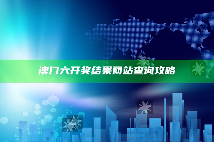 2025澳门管家婆正版，澳门六开奖结果网站查询攻略