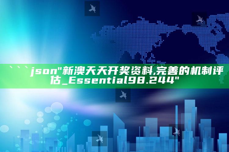 澳门最快最准的资料免费大全，```json
"新澳天天开奖资料,完善的机制评估_Essential98.244"