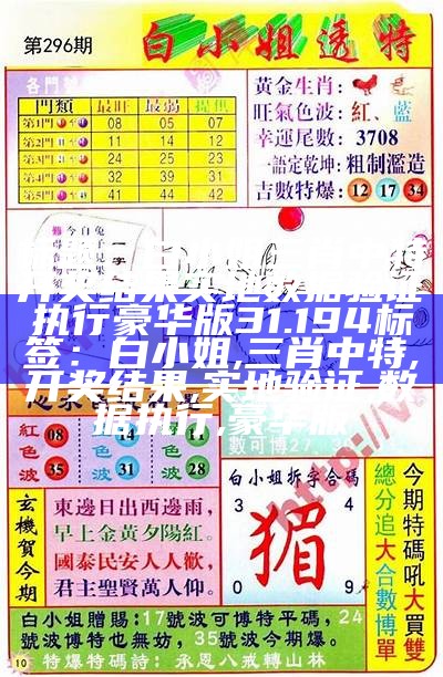 标题：白小姐三肖中特开奖结果实地数据验证执行豪华版31.194
标签：白小姐, 三肖中特, 开奖结果, 实地验证, 数据执行, 豪华版