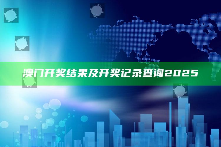 正版免费全年资料大全2020年，澳门开奖结果及开奖记录查询2025