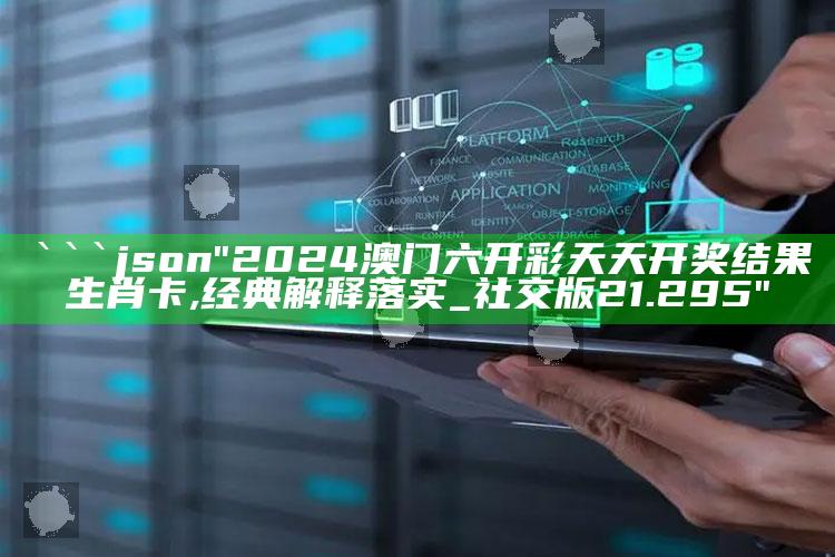 正版管家婆网站，```json
"2024澳门六开彩天天开奖结果生肖卡,经典解释落实_社交版21.295"