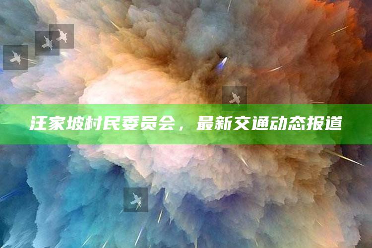 新澳今天最新资料，汪家坡村民委员会，最新交通动态报道