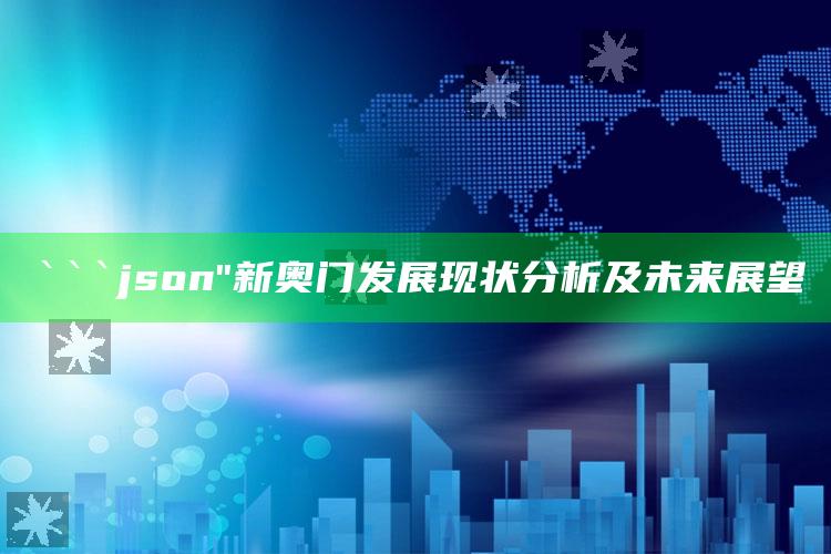 2025澳门管家婆正版，```json
"新奥门发展现状分析及未来展望