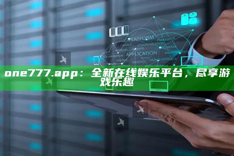 7777788888王中王中王，one777.app：全新在线娱乐平台，尽享游戏乐趣