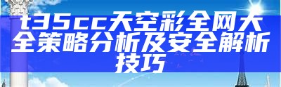 t35cc天空彩全网大全策略分析及安全解析技巧