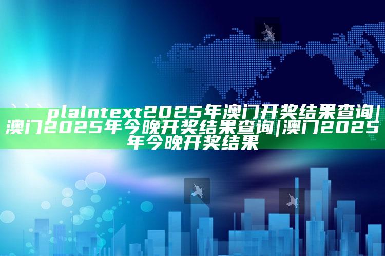 澳门免费资料24，```plaintext
2025年澳门开奖结果查询|澳门2025年今晚开奖结果查询|澳门2025年今晚开奖结果