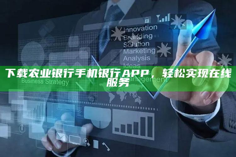 下载农业银行手机银行APP，轻松实现在线服务 ,农业银行网上手机银行下载安装