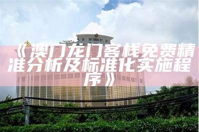 《澳门龙门客栈免费精准分析及标准化实施程序》