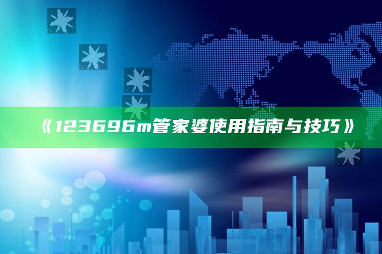 2025年澳门六开彩开奖结果，《123696m管家婆使用指南与技巧》