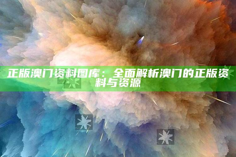 北单开奖最快最准，正版澳门资料图库：全面解析澳门的正版资料与资源