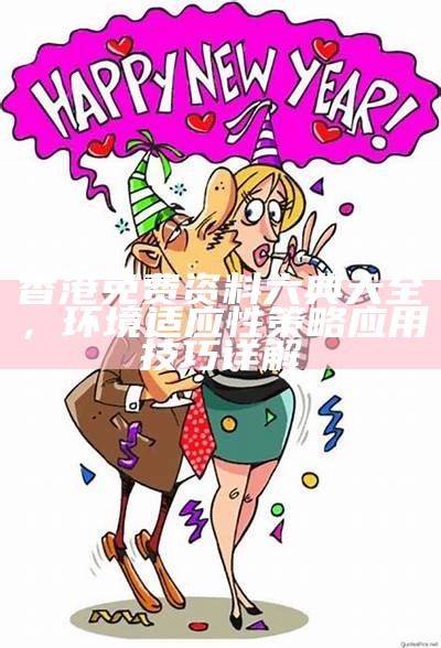 香港免费资料六典大全，环境适应性策略应用技巧详解