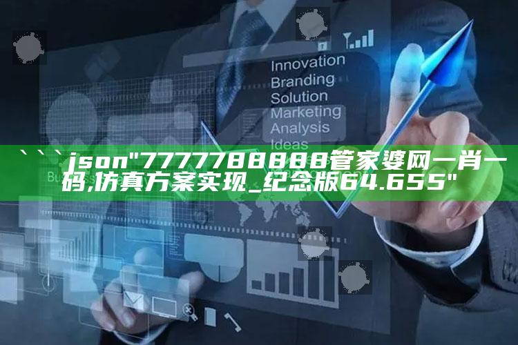 7777788888王中王中王，```json
"7777788888管家婆网一肖一码,仿真方案实现_纪念版64.655"