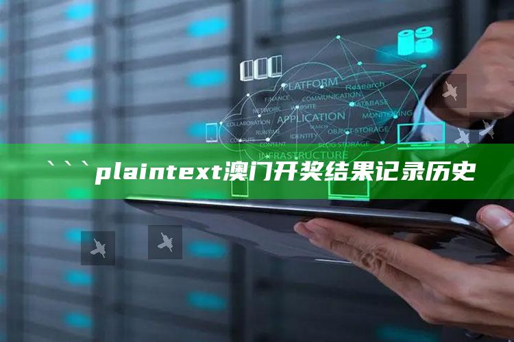 2025澳门资料，```plaintext
澳门开奖结果记录历史