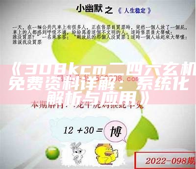 《308kcm二四六玄机免费资料详解：系统化解析与应用》