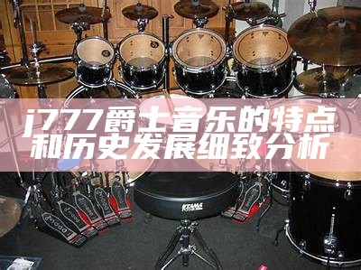 j777爵士音乐的特点和历史发展细致分析