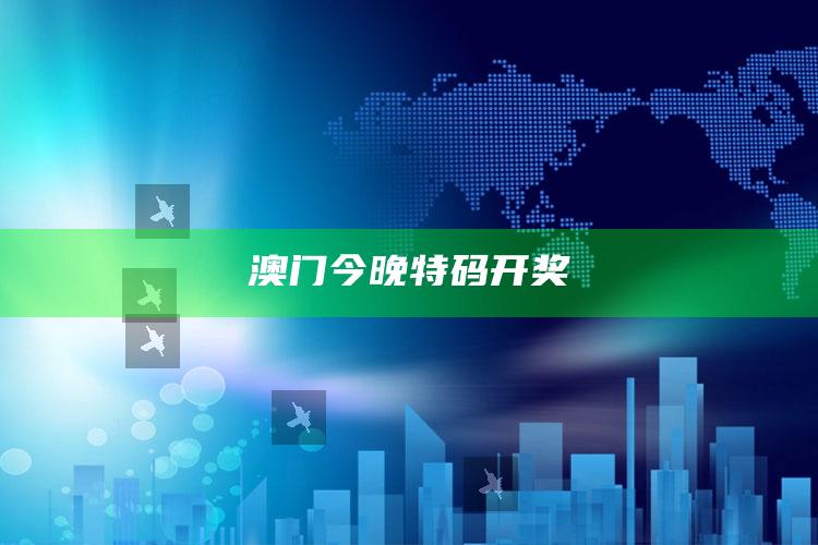 澳门今期开奖结果号码2025，澳门今晚特码开奖