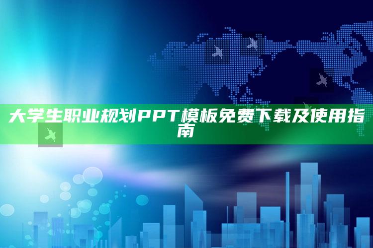 大学生职业规划PPT模板免费下载及使用指南 ,大学生职业规划ppt模板图片