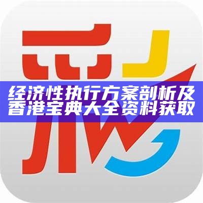 经济性执行方案剖析及香港宝典大全资料获取