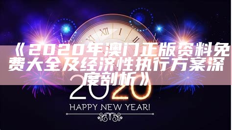 《2020年澳门正版资料免费大全及经济性执行方案深度剖析》