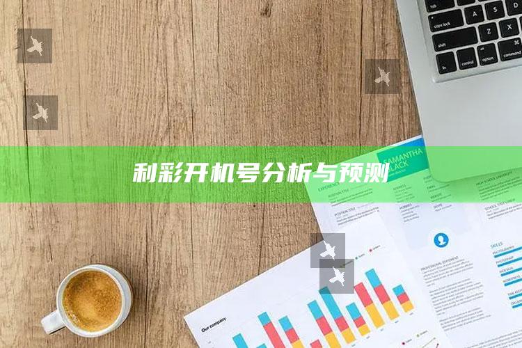 澳门开奖结果2025澳门，利彩开机号分析与预测