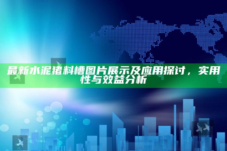 澳门马会传真内部绝密信，最新水泥猪料槽图片展示及应用探讨，实用性与效益分析