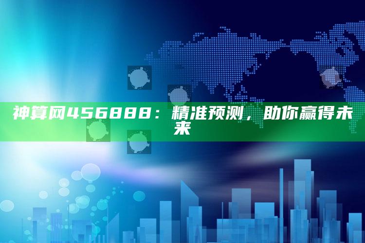 澳门开彩开奖+结果2025澳门103期，神算网456888：精准预测，助你赢得未来