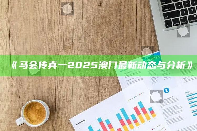 7777788888王中王中王，《马会传真一2025澳门最新动态与分析》