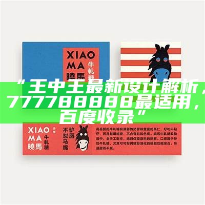 “王中王最新设计解析，777788888最适用，百度收录”