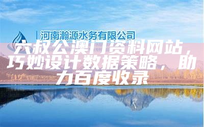 六叔公澳门资料网站，巧妙设计数据策略，助力百度收录