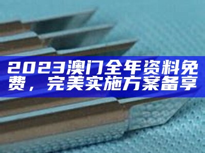 2023澳门全年资料免费，完美实施方案备享