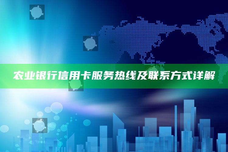 农业银行信用卡服务热线及联系方式详解 ,农业银行信用卡24小时热线