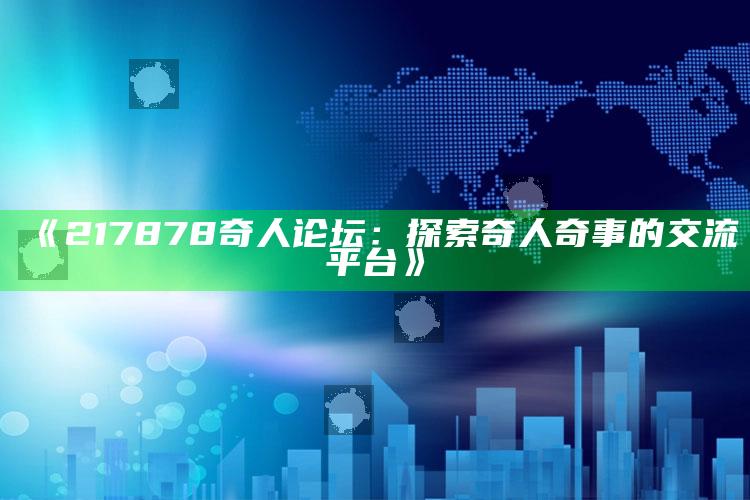 第一平码加7，《217878奇人论坛：探索奇人奇事的交流平台》